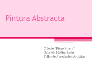 Pintura Abstracta Colegio “Diego Rivera” Gabriela Medina León Taller de Apreciación Artística 