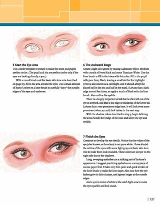 5 Start the EyeArea
Useacircletemplateors t m dtomakethe irigesandpupds
~circles.(Ihepupilandirisare~circlesdyifthe
eyesareh h n g d m d yatyou.)
Witharoundbrushandthebasicskintone mix M b e d
onpage 113,fillinthe a m aroundtheeyes.Usea smallamount
ofBurnt Umberonalinerbrushtomefully "draw"theoutside
edgeaoftheeya andeyebrows.
6 The Awkward Stage
CreateaIqbtolivegreenby mhhg CadmiumYellowMedium
with atouchofIvory BlackandgomeTitaniumWhik. Usethe
linerbrushbfillintheiriseswiththiscolor Fillinthpupd
withpure IvoryBlack leavingasmall dotfbrtheEghIight
(%s isalsohewnasa catchlight, andit shouldalwaysbe
placedhalfinthe irisandhalfinthepupd)LeAnnehasadark
edge aroundheririses,soapplyatouchOWwiththeZiner
brush.Also oudinetheeyeMs.
Thereisahugelyimportantdetailthatisoftenl& outofthe
eye inm k ,andthatisthe edg~ort l k h m s ofthelowerlid.
W eha9 averyprominentedgehere.Itwilllookevenmore
prominentwhenyouadddarklashesinthenextstep,
Withthe shadowcolorsdescrikdinstep 3, begrndefhing
theareasbesidethebridgeofthenoseandabovethe eye and
eyehds.
7 Finishthe Eyes
Continuetodevelopthe eye details.Noticethatthewhiteofthe
eye (aleohownasthesdera)isnotpurewbite.Ihaveshaded
thewhitesoftheeyeswithsomehghtgray andbasicskintone
mixtomakethemlwk roundedThesecolorsaredeeperonthe
rightsideduetotheshadows.
Lowsweepingeyelash aream h g partofkhne's
appeaTance. I suggestpra- eyelashaon a saappieceof
mvaspaper&sL Ittakesverythinpaintandquickstsokesof
thelinerbrushto makethelinestaper.Alsonotehowtheeye
lashesgrow inlittledumps,andappearlongerattheoutside
edges.
Addaquickstrokeofwhitetotheat& hghtareato make
theeyessparkleandlookmoist.
 