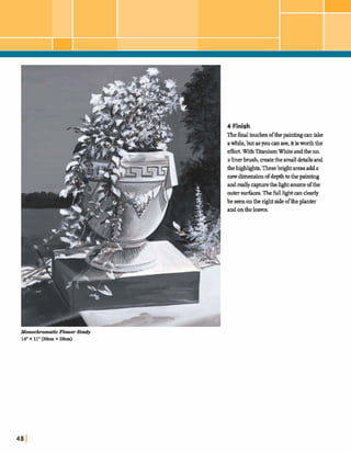 4 Finish
Thefinaltouchesofthepaintinga ntake
awhileIbut as youcanseelitisworththe
effort.W~thTitaniumWhite andtheno.
a linerbrush,matethe small detailsand
thehghhghb.Thesebrightareasadda
newdhemhofdepthtothepainting
andreallycapturethehghtsuurceofthe
outersu&ces. Thefullh&t candearly
be seenonthe rightsideoftheplanter
andantheleaves.
 
