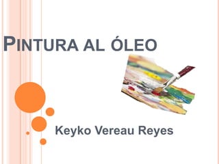 PINTURA AL ÓLEO
Keyko Vereau Reyes
 