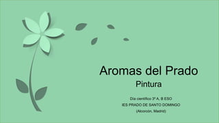 Aromas del Prado
Pintura
Día científico 3º A, B ESO
IES PRADO DE SANTO DOMINGO
(Alcorcón, Madrid)
 