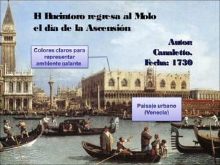 El Bucintoro regresa al Molo
el día de la Ascensión
Autor:Autor:
Canaletto.Canaletto.
Fecha: 1730Fecha: 1730
 