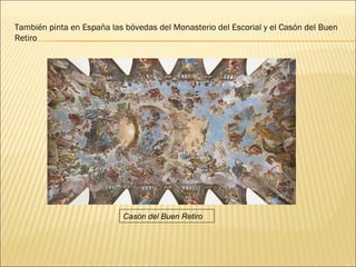 También pinta en España las bóvedas del Monasterio del Escorial y el Casón del Buen Retiro Casón del Buen Retiro 