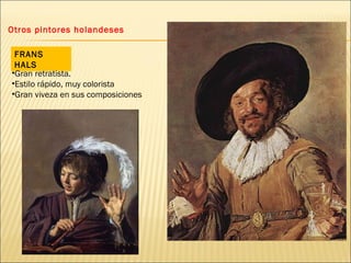 Otros pintores holandeses FRANS HALS Gran retratista. Estilo rápido, muy colorista Gran viveza en sus composiciones 