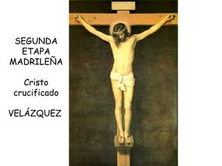 SEGUNDA ETAPA MADRILEÑA Cristo crucificado VELÁZQUEZ  