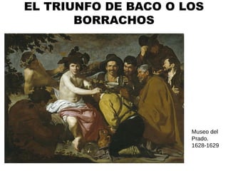 EL TRIUNFO DE BACO O LOS
       BORRACHOS




                      Museo del
                      Prado.
                      1628-1629
 