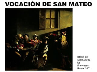 VOCACIÓN DE SAN MATEO




                 Iglesia de
                 San Luis de
                 los
                 Franceses.
                 Roma. 1601
 