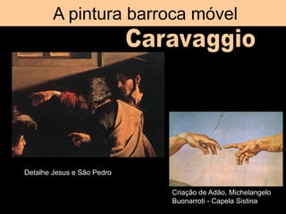 A pintura barroca móvel
Detalhe Jesus e São Pedro
Criação de Adão, Michelangelo
Buonarroti - Capela Sistina
 