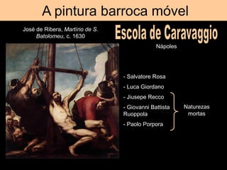 A pintura barroca móvel
Nápoles
José de Ribera, Martírio de S.
Batolomeu, c. 1630
- Salvatore Rosa
- Luca Giordano
- Jiusepe Recco
- Giovanni Battista
Ruoppola
- Paolo Porpora
Naturezas
mortas
 