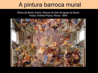 Tromp d’oeil
A pintura barroca mural
Glória de Santo Inácio, frescos do teto da Igreja de Santo
Inácio, Andrea Pozzo, Roma, 1684
 
