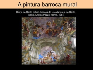 Tromp d’oeil
A pintura barroca mural
Glória de Santo Inácio, frescos do teto da Igreja de Santo
Inácio, Andrea Pozzo, Roma, 1684
 