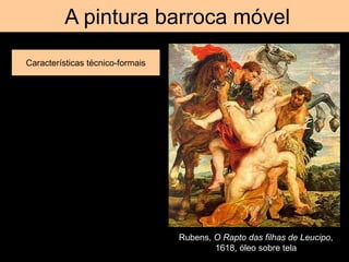 A pintura barroca móvel
Características técnico-formais
Rubens, O Rapto das filhas de Leucipo,
1618, óleo sobre tela
 