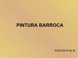 PINTURA BARROCA




            EGG IES M de M
 