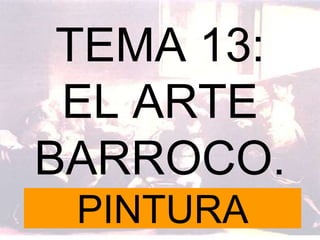TEMA 13:
EL ARTE
BARROCO.
PINTURA
 