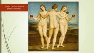 Las Tres Gracias. Rafael
(Renacimiento)
 