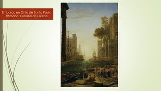 Embarco en Ostia de Santa Paula
Romana. Claudio de Lorena
 