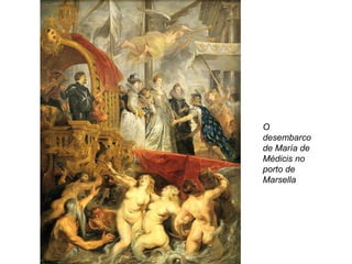 O
desembarco
de María de
Médicis no
porto de
Marsella
 