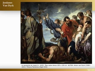 Jordanes
Van Dyck
La serpiente de metal (h. 1620) Óleo sobre lienzo 205 x 235 cm AUTOR: Anton van Dyck (1599 -
1641) Pintura Flamenca (Siglo XVII)
 