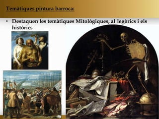 Temàtiques pintura barroca:
• Destaquen les temàtiques Mitològiques, al·legòrics i els
històrics
 