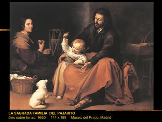 LA SAGRADA FAMILIA DEL PAJARITO
óleo sobre lienzo, 1650 144 x 188 Museo del Prado, Madrid
 