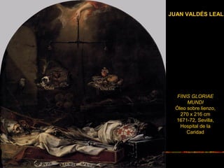 FINIS GLORIAE
MUNDI
Óleo sobre lienzo,
270 x 216 cm
1671-72, Sevilla,
Hospital de la
Caridad
JUAN VALDÉS LEAL
 