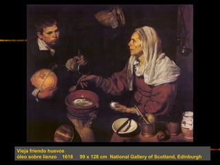 Vieja friendo huevos
óleo sobre lienzo 1618 99 x 128 cm National Gallery of Scotland, Edinburgh
 