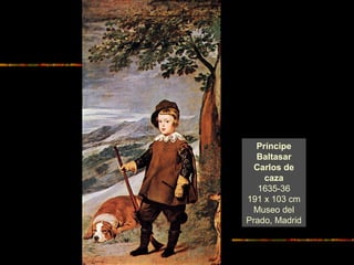 Príncipe
Baltasar
Carlos de
caza
1635-36
191 x 103 cm
Museo del
Prado, Madrid
 