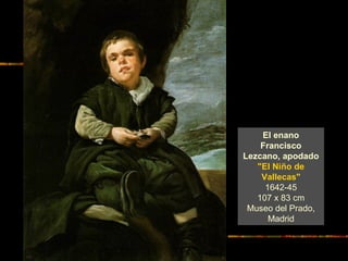 El enano
Francisco
Lezcano, apodado
"El Niño de
Vallecas"
1642-45
107 x 83 cm
Museo del Prado,
Madrid
 