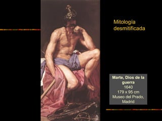 Marte, Dios de la
guerra
1640
179 x 95 cm
Museo del Prado,
Madrid
Mitología
desmitificada
 
