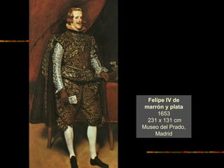 Felipe IV de
marrón y plata
1653
231 x 131 cm
Museo del Prado,
Madrid
 