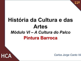 História da Cultura e das
Artes
Módulo VI – A Cultura do Palco
Pintura Barroca
Carlos Jorge Canto Vie
 