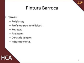 Pintura Barroca
• Temas:
– Religiosos;
– Profanos e/ou mitológicos;
– Retratos;
– Paisagem;
– Cenas de género;
– Natureza-morta.
12
 