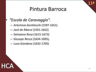 Pintura Barroca
• “Escola de Caravaggio".
– Artemísia Gentileschi (1597-1651)
– José de Ribera (1591-1652)
– Salvatore Rosa (1615-1673)
– Giusepe Recco (1634-1695),
– Luca Giordano (1632-1705)
29
 