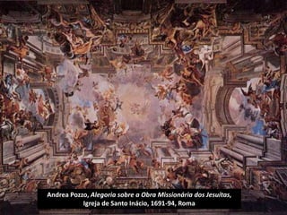 Andrea Pozzo, Alegoria sobre a Obra Missionária dos Jesuítas,
Igreja de Santo Inácio, 1691-94, Roma
 