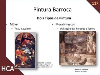 Dois Tipos de Pintura
• Móvel
– Tela / Cavalete
• Mural (fresco)
– Utilização das Paredes e Tectos
CARRACCI, Lodovico
História de Jasão
CARRACCI, Annibale
Aparição da Virgem a S.
Lucas e a Sta Catarina
Pintura Barroca
 
