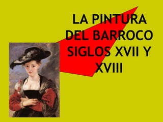 LA PINTURA
DEL BARROCO
SIGLOS XVII Y
XVIII
 