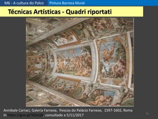 M6 - A cultura do Palco Pintura Barroca Mural
35
Técnicas Artísticas - Quadri riportati
Annibale Carraci, Galeria Farnese, frescos do Palácio Farnese, 1597-1602, Roma
In https://goo.gl/Yd2xQb, consultado a 5/11/2017
 