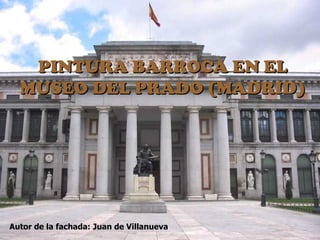 PINTURA BARROCA EN EL
  MUSEO DEL PRADO (MADRID)




Autor de la fachada: Juan de Villanueva
 