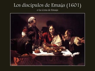 Los discípulos de Emaús (1601)
          o La Cena de Emaús
 