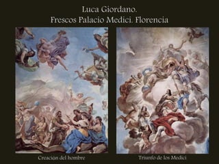 Luca Giordano.
     Frescos Palacio Medici. Florencia




Creación del hombre          Triunfo de los Medici
 