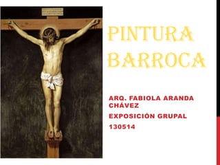 PINTURA
BARROCA
ARQ. FABIOLA ARANDA
CHÁVEZ
EXPOSICIÓN GRUPAL
130514
 