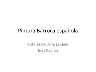 Pintura Barroca española
Historia del Arte Español
Inés Kaplún
 