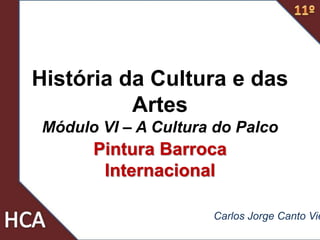 História da Cultura e das
Artes
Módulo VI – A Cultura do Palco
Pintura Barroca
Internacional
Carlos Jorge Canto Vie
 