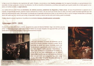 La luz es uno de los elementos mas importantes del cuadro. Dirigida y concentrada se crean fuertes contrastes entre los espacios iluminados y os que permanecen en la
oscuridad, al tiempo que ayuda a construir los volúmenes. Con ella se intensifica el dramatismo y se enfatiza todo aquello que se quiere resaltar de un modo especial. La luz
ejerce, en muchas ocasiones, un papel selectivo.
Los cuadros barrocos están llenos de movimiento, de violentos escorzos, predominan las diagonales y lineas curvas. Se busca frecuentemente la captación de un
instante, la fugacidad del momento, plasmar el punto culminante de un hecho o de una acción que muchas veces no cabe, en el lienzo: queda recortada sugiriendo que, mas
allá de las dimensiones del cuadro, ésta prosigue. Se pretende que el espectador participe de la obra, se vea inmerso en ella, lo cual se consigue introduciendo un personaje
dentro del cuadro que mira, mas bien que increpa, al espectador creando un intenso nexo de unión entre la obra y quien la contempla.
El color adquiere una gran importancia. Se prefieren las tonalidades intensas y dramáticamente contrastadas.
Caravaggio (1573 - 1610)
Encabeza la corriente naturalista o realista, que plasma las cosas con absoluta fidelidad. Llega a tal extremo que para
pintar "La muerte de la Virgen", tomó como modelo el cadáver de una mujer ahogada en las aguas del Tíber, por lo que se
puede apreciar en el cuerpo de aquella el vientre prominentemente hinchado.
es.wikipedia.org
Como gran naturalista, es creador del tenebrismo, que se
basa en los intensos contrastes entre luz y sombra, de tal
modo que las partes que quedan iluminadas dentro del
cuadro destacan especialmente sobre las que no lo están.
Las luces dirigidas suelen atravesar diagonalmente el
lienzo, como se aprecia en "La vocación de San Mateo", en
la que la luz que entra violentamente por na ventana
cayendo sobre aquellos que van a ser convertidos a la fe de
Dios. Los personajes que protagonizan sus obras están
sacados de la calles, son gente del puedo disfrazada de
santos, personajes bíblicos o sabios.estudi-arte.blogspot.com
La muerte de la Virgen
La vocación de San Mateo
 