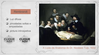 Rembrandt
A Lição de Anatomia do Dr. Nicolaes Tulp, 1632
 Luz difusa
 pinceladas soltas e
empastadas
 pintura introspetiva
 