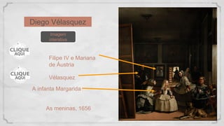 Diego Vélasquez
As meninas, 1656
A infanta Margarida
Vélasquez
Filipe IV e Mariana
de Áustria
Imagem
interativa
 