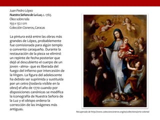 JuanPedroLópez
NuestraSeñoradeLaLuz,c.1765
Óleosobretela
193x132.1cm
ColecciónCisneros,Caracas
La pintura está entre las o...