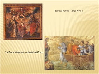 Sagrada Familia  ( siglo XVIII ) “ La Pesca Milagrosa” – catedral del Cuzco  