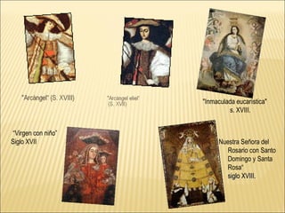“ Virgen con niño”  Siglo XVII  "Inmaculada eucarística"  s. XVIII.  Nuestra Señora del Rosario con Santo Domingo y Santa Rosa“ siglo XVIII.  