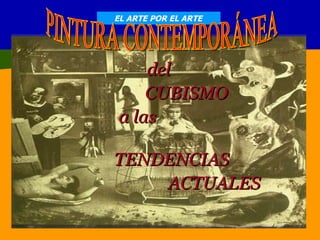 EL ARTE POR EL ARTE del  CUBISMO a las  TENDENCIAS  ACTUALES PINTURA CONTEMPORÁNEA  